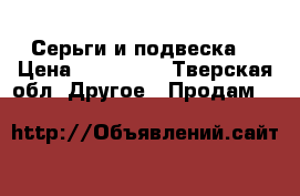 Серьги и подвеска  › Цена ­ 100-200 - Тверская обл. Другое » Продам   